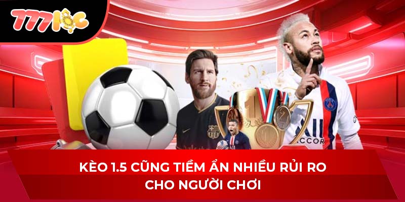 Kèo 1.5 cũng tiềm ẩn nhiều rủi ro cho người chơi