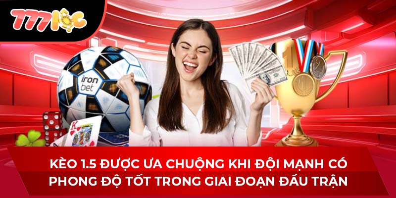 Kèo 1.5 được ưa chuộng khi đội mạnh có phong độ tốt trong giai đoạn đầu trận