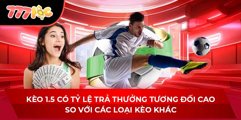 Kèo 1.5 có tỷ lệ trả thưởng tương đối cao so với các loại kèo khác