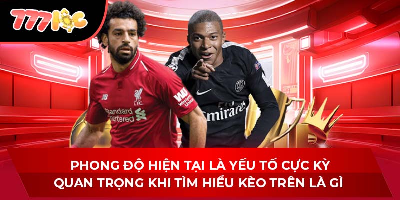 Phong độ hiện tại là yếu tố cực kỳ quan trọng khi tìm hiểu kèo trên là gì