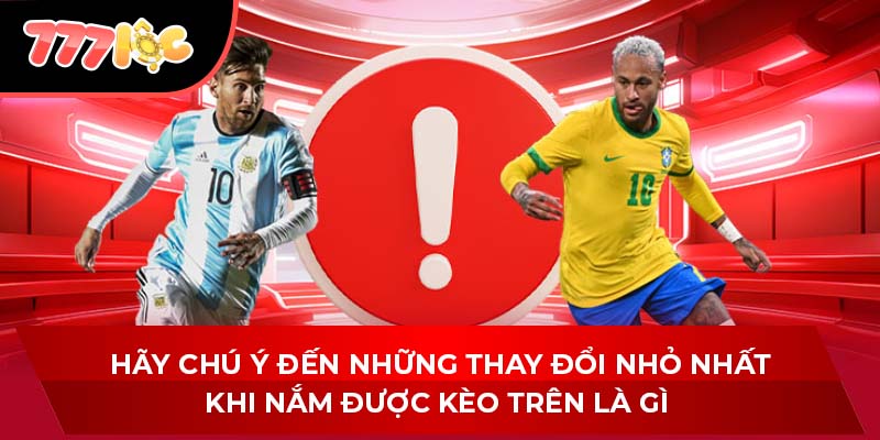 Hãy chú ý đến những thay đổi nhỏ nhất khi nắm được kèo trên là gì