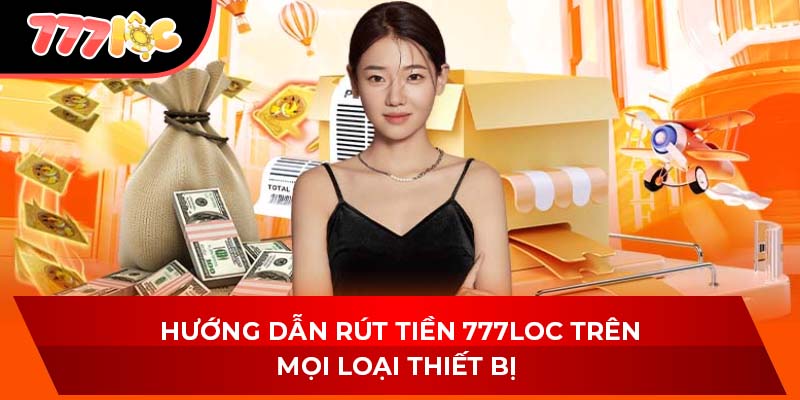 Hướng dẫn rút tiền 777LOC trên mọi loại thiết bị
